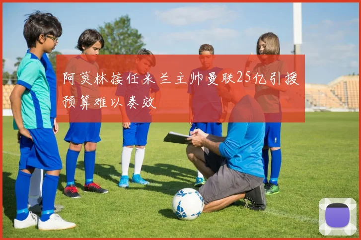 阿莫林接任米兰主帅曼联25亿引援预算难以奏效