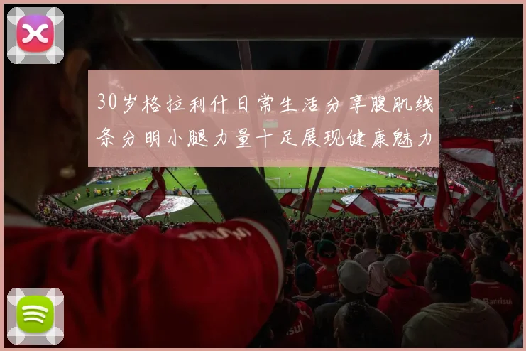 30岁格拉利什日常生活分享腹肌线条分明小腿力量十足展现健康魅力