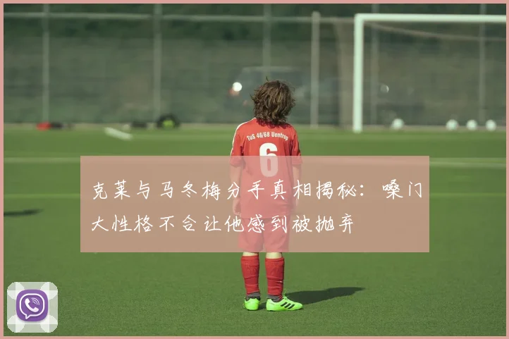 克莱与马冬梅分手真相揭秘：嗓门大性格不合让他感到被抛弃