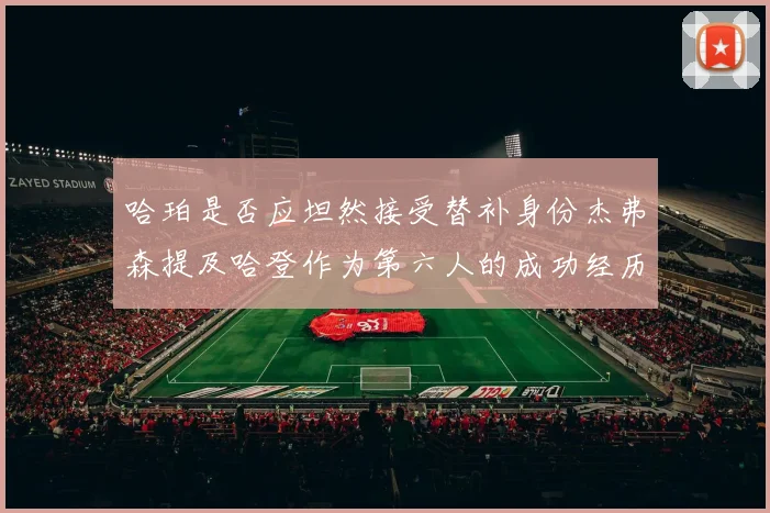 哈珀是否应坦然接受替补身份杰弗森提及哈登作为第六人的成功经历