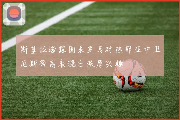 斯基拉透露国米罗马对热那亚中卫厄斯蒂高表现出浓厚兴趣