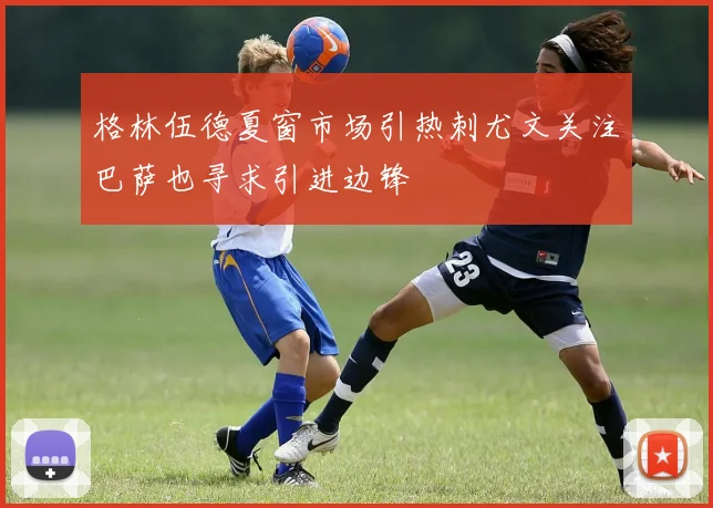 格林伍德夏窗市场引热刺尤文关注巴萨也寻求引进边锋