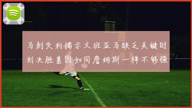 马刺失利揭示文班亚马缺乏关键时刻决胜基因如同詹姆斯一样不够强势