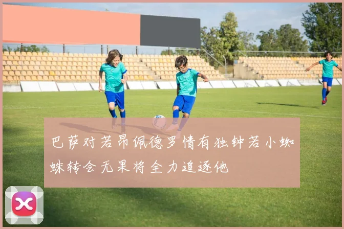 巴萨对若昂佩德罗情有独钟若小蜘蛛转会无果将全力追逐他