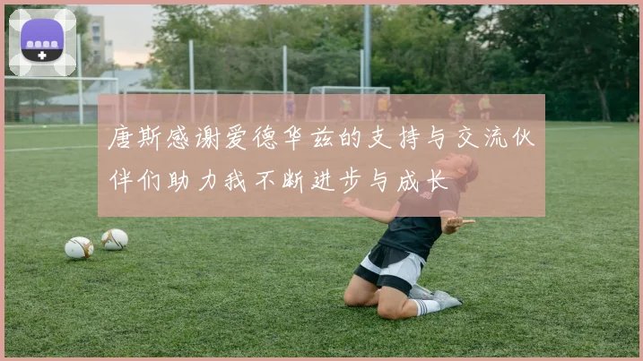 唐斯感谢爱德华兹的支持与交流伙伴们助力我不断进步与成长