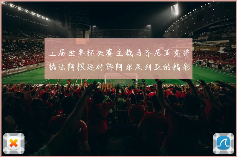 上届世界杯决赛主裁马齐尼亚克将执法阿根廷对阵阿尔及利亚的精彩对决
