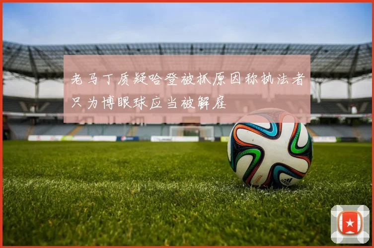 老马丁质疑哈登被抓原因称执法者只为博眼球应当被解雇
