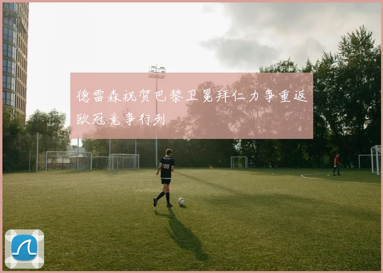 德雷森祝贺巴黎卫冕拜仁力争重返欧冠竞争行列